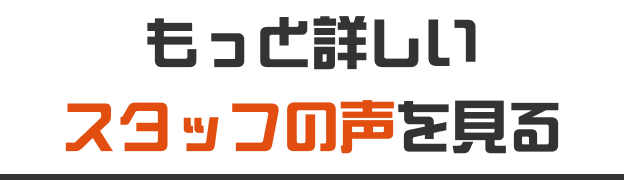 もっと詳しいスタッフの声を見る